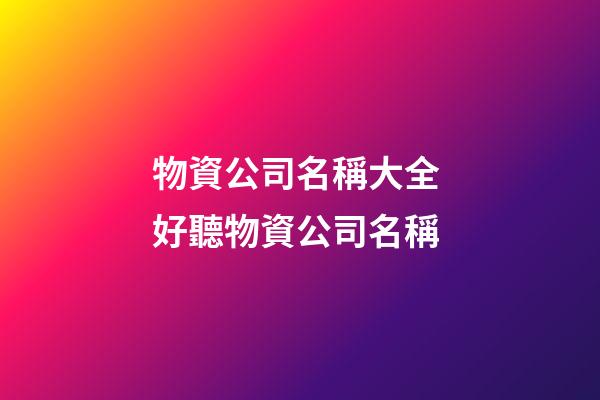 物資公司名稱大全 好聽物資公司名稱-第1張-公司起名-玄機派